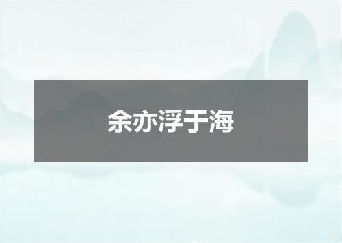 余亦浮于海