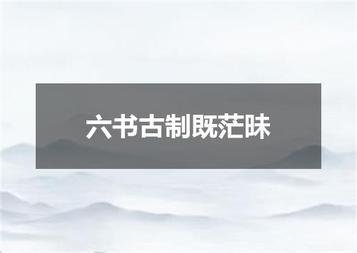 六书古制既茫昧