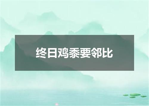 终日鸡黍要邻比