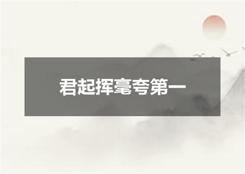 君起挥毫夸第一