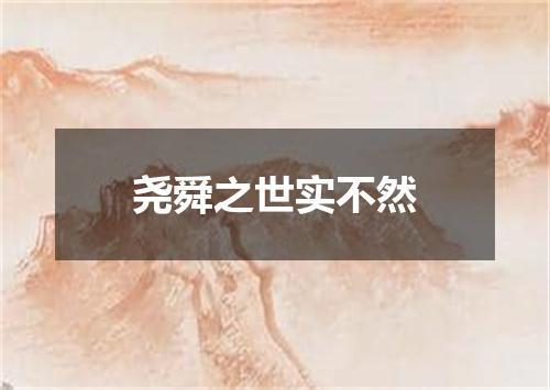 尧舜之世实不然