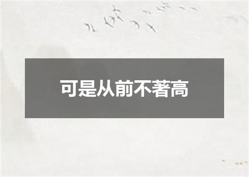 可是从前不著高