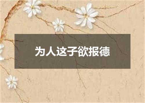 为人这子欲报德