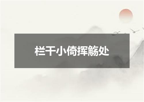 栏干小倚挥觞处