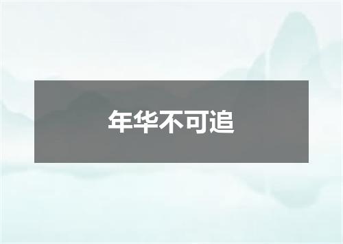 年华不可追