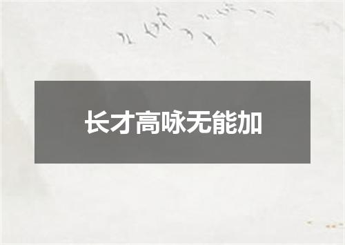 长才高咏无能加