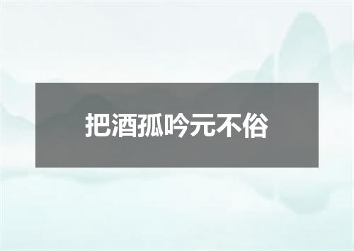 把酒孤吟元不俗