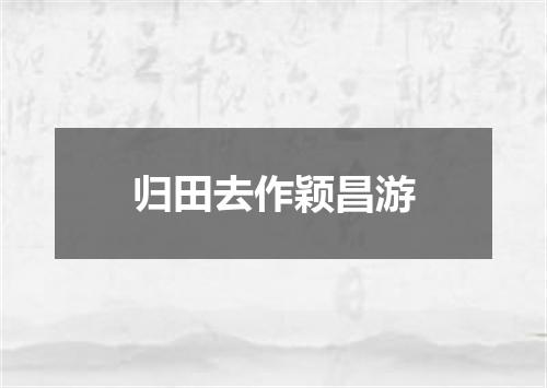归田去作颖昌游