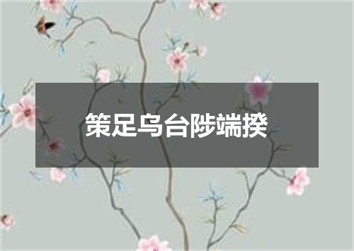策足乌台陟端揆