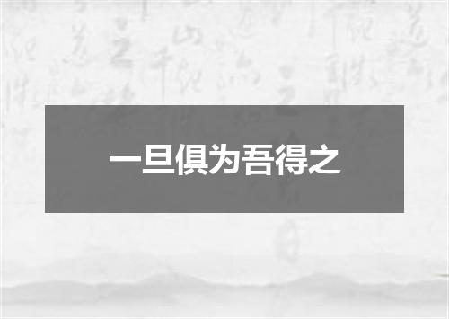 一旦俱为吾得之