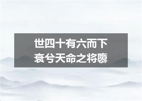 世四十有六而下衰兮天命之将隳