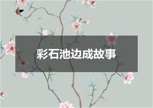 彩石池边成故事