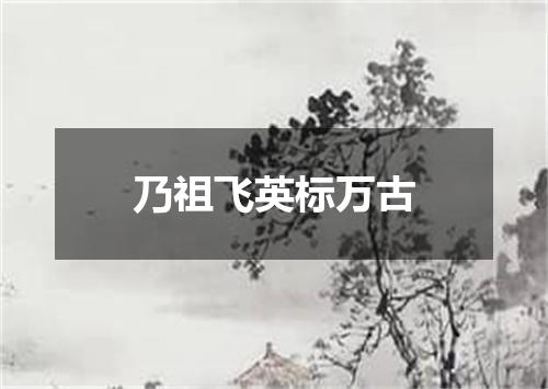 乃祖飞英标万古