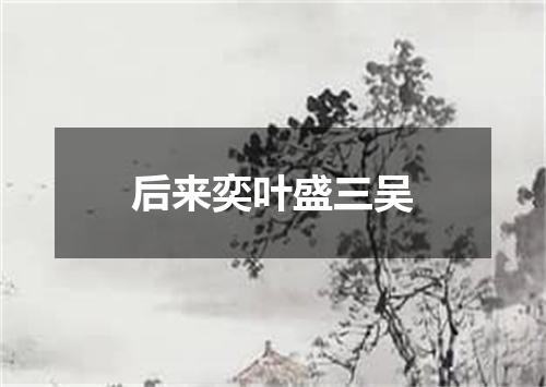 后来奕叶盛三吴