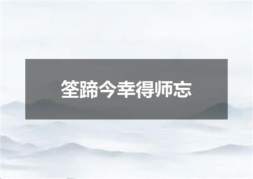筌蹄今幸得师忘