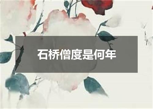 石桥僧度是何年
