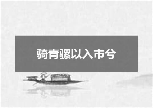 骑青骡以入市兮