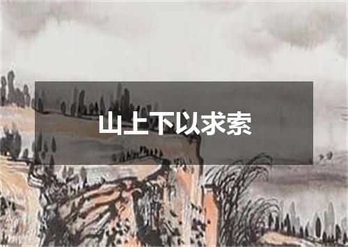 山上下以求索