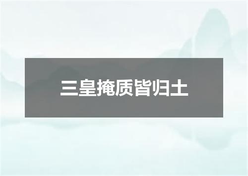 三皇掩质皆归土