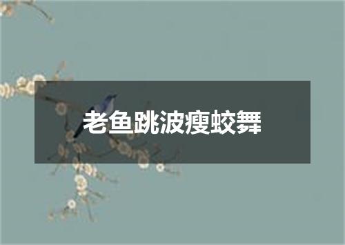 老鱼跳波瘦蛟舞