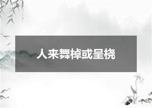 人来舞棹或呈桡