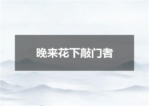 晚来花下敲门者