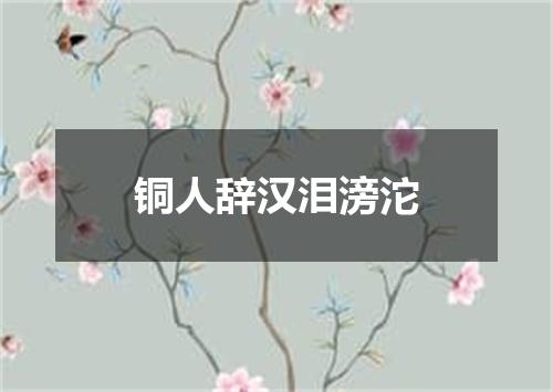 铜人辞汉泪滂沱