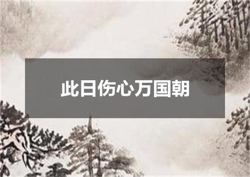 此日伤心万国朝