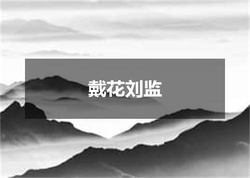 戴花刘监