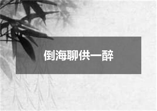 倒海聊供一醉