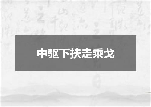 中驱下扶走乘戈