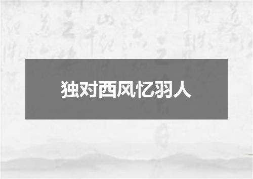 独对西风忆羽人