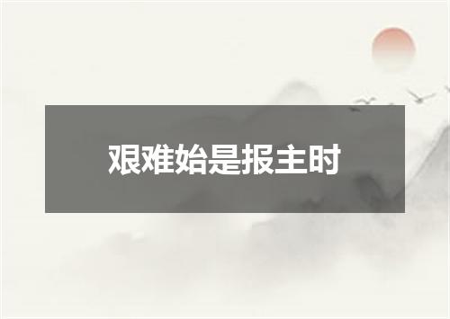 艰难始是报主时