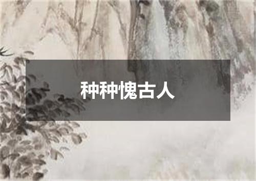 种种愧古人