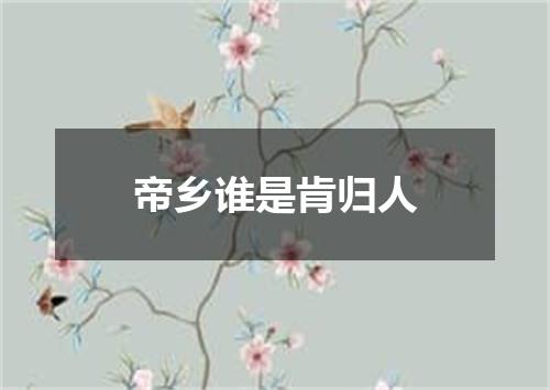 帝乡谁是肯归人