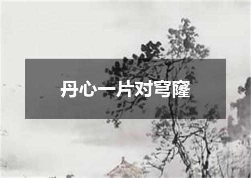 丹心一片对穹窿