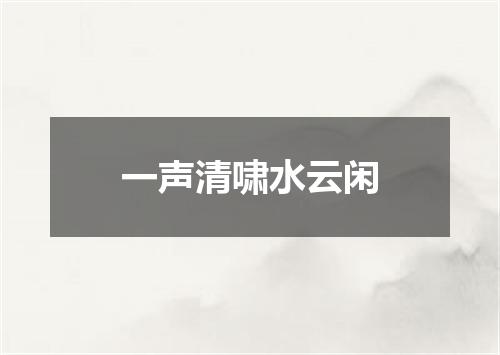 一声清啸水云闲