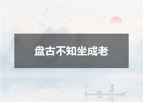 盘古不知坐成老