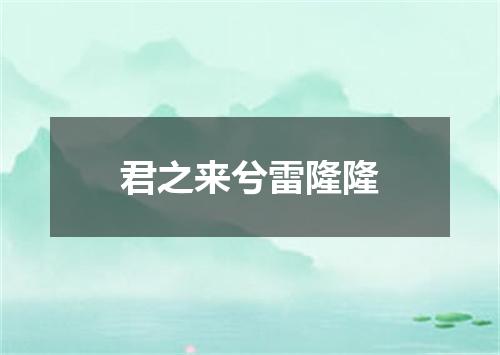 君之来兮雷隆隆