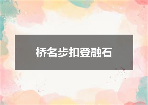 桥名步扣登融石