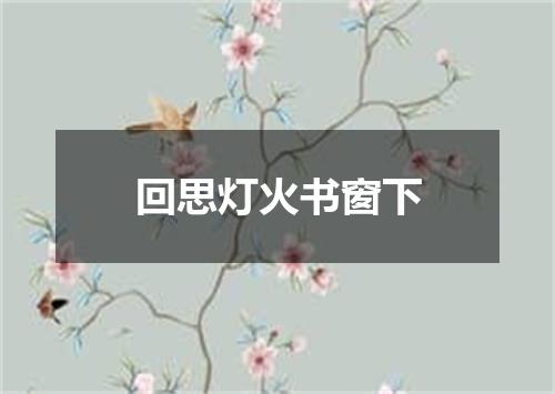 回思灯火书窗下