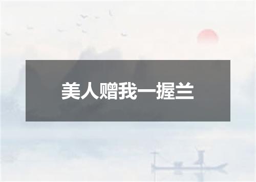 美人赠我一握兰