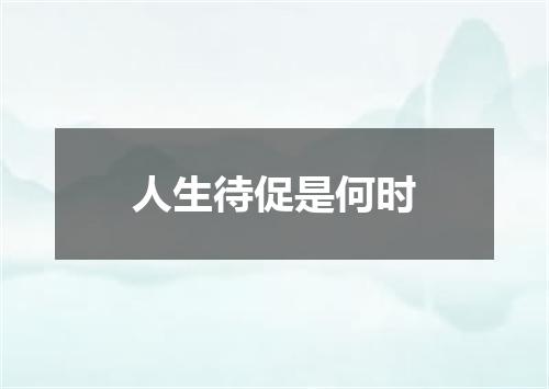 人生待促是何时