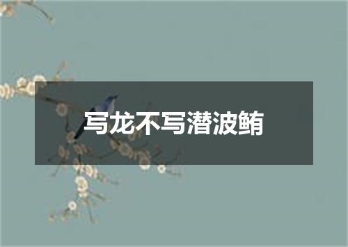 写龙不写潜波鲔