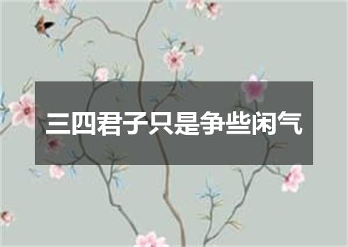 三四君子只是争些闲气