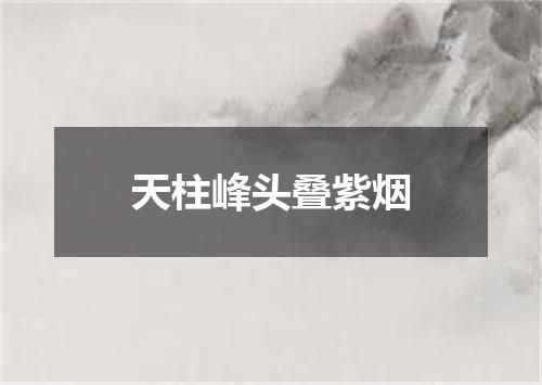天柱峰头叠紫烟