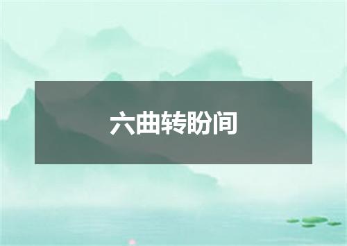 六曲转盼间