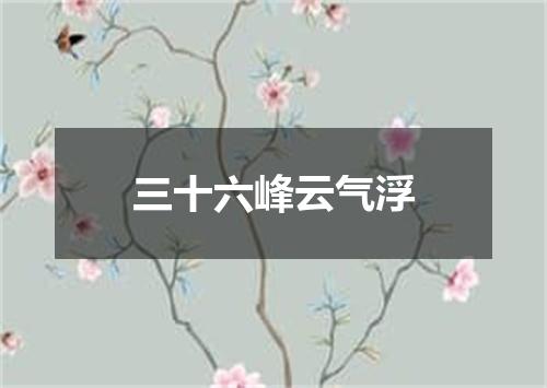 三十六峰云气浮