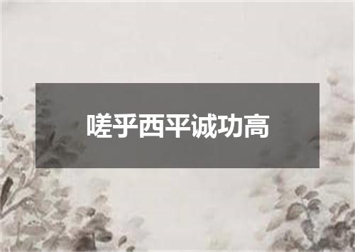 嗟乎西平诚功高