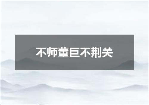 不师董巨不荆关